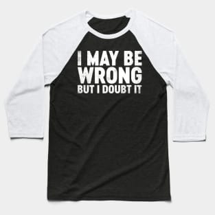 I May Be Wrong But I Doubt It Funny Baseball T-Shirt